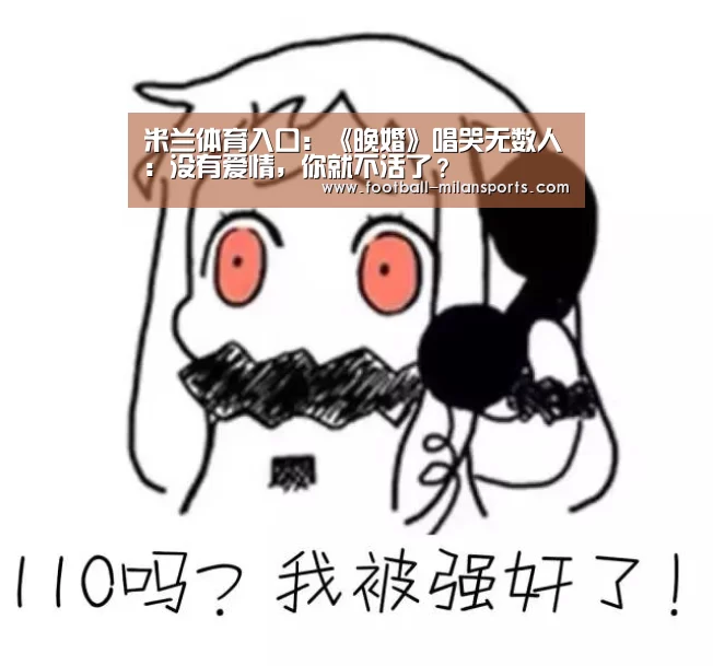 米兰体育入口:《晚婚》唱哭无数人:没有爱情,你就不活了?(图1) 米兰体育入口