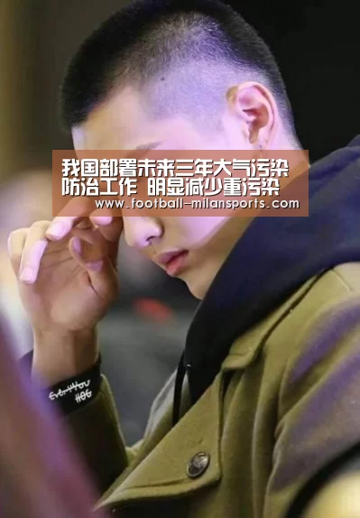 我国部署未来三年大气污染防治工作 明显减少重污染 提升蓝天幸福感-米兰体育入口(图1) APP下载