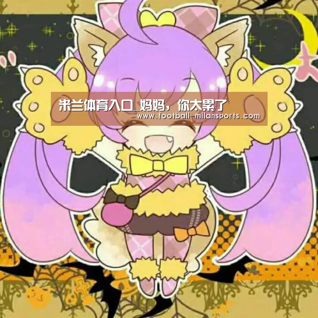米兰体育入口_妈妈,你太累了(图2) 米兰体育入口