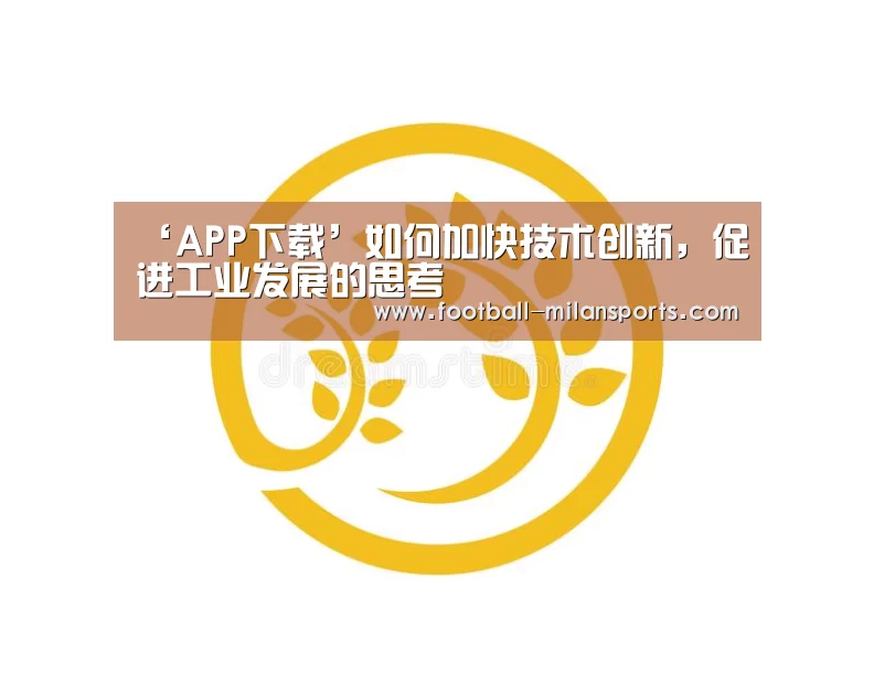 ‘APP下载’如何加快技术创新,促进工业发展的思考(图1) 米兰体育
