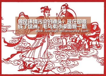 曾是环境污染的源头,现在却变成了绿洲,毛乌素沙漠面貌一新‘米兰体育’(图1) 曾是环境污染的源头,现在却变成了绿洲,毛乌素沙漠面貌一新‘米兰体育’(图1)