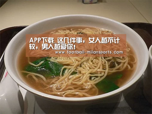 APP下载_这几件事,女人越不计较,男人越爱你!(图2) APP下载_这几件事,女人越不计较,男人越爱你!(图2)